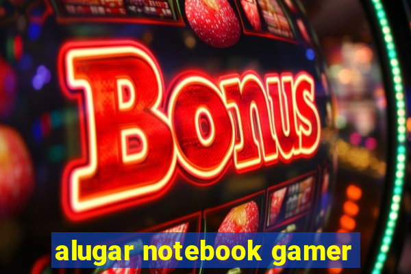 alugar notebook gamer